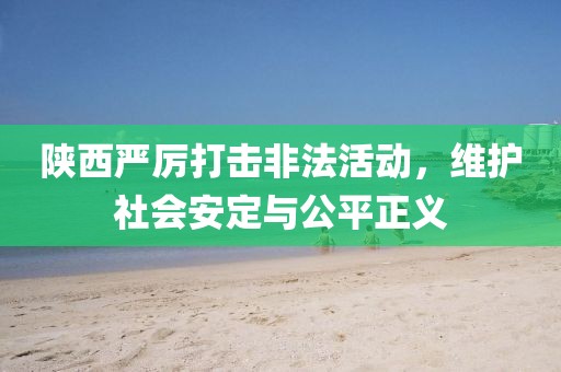 陜西嚴厲打擊非法活動，維護社會安定與公平正義