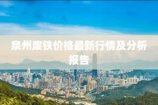 泉州廢鐵價(jià)格最新行情及分析報(bào)告