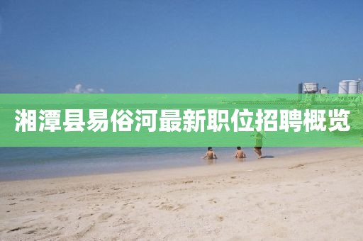 湘潭縣易俗河最新職位招聘概覽