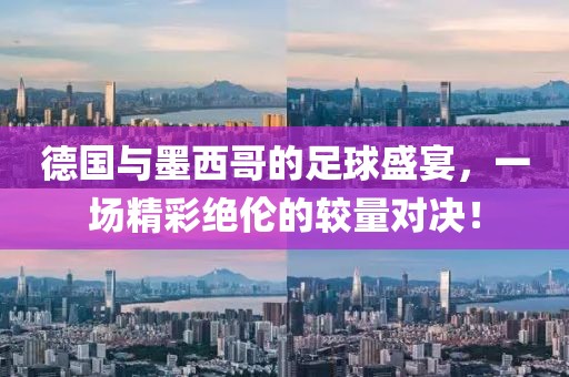 德國(guó)與墨西哥的足球盛宴，一場(chǎng)精彩絕倫的較量對(duì)決！