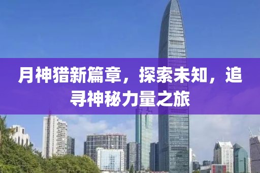 月神獵新篇章，探索未知，追尋神秘力量之旅