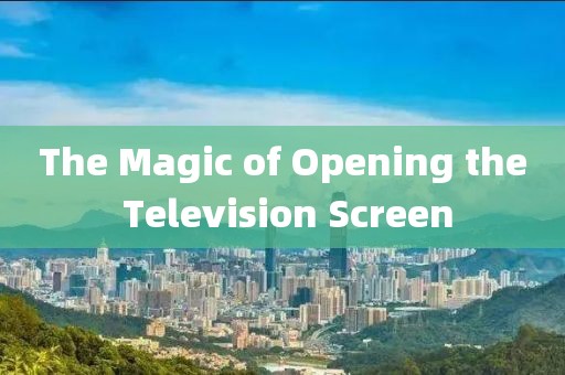 The Magic of Opening the Television Screen