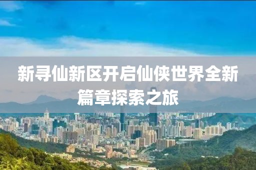 新尋仙新區(qū)開啟仙俠世界全新篇章探索之旅