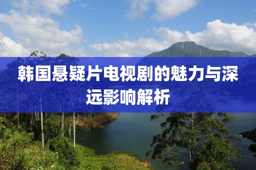 韓國(guó)懸疑片電視劇的魅力與深遠(yuǎn)影響解析