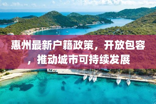 惠州最新戶籍政策，開放包容，推動(dòng)城市可持續(xù)發(fā)展