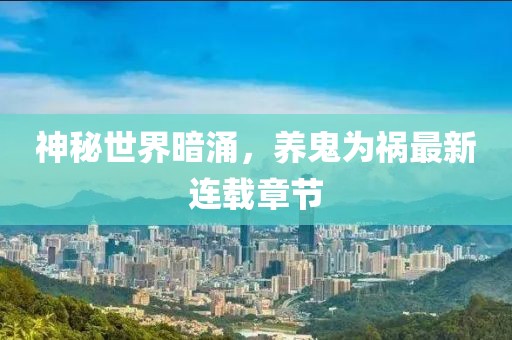 神秘世界暗涌，養(yǎng)鬼為禍最新連載章節(jié)