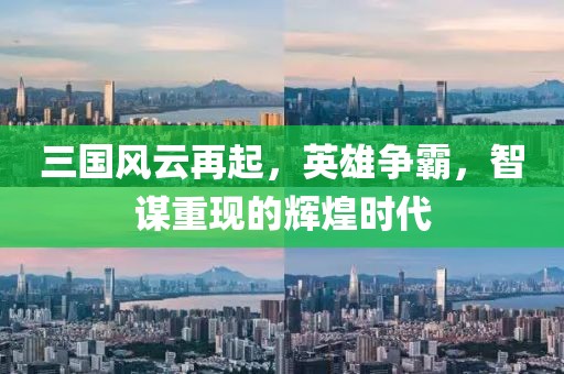 三國風(fēng)云再起，英雄爭(zhēng)霸，智謀重現(xiàn)的輝煌時(shí)代