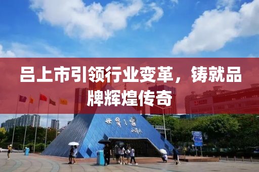 呂上市引領(lǐng)行業(yè)變革，鑄就品牌輝煌傳奇
