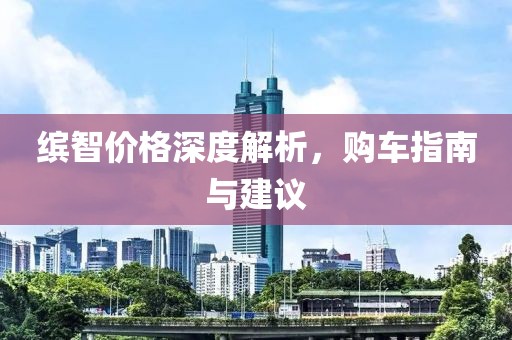 繽智價格深度解析，購車指南與建議
