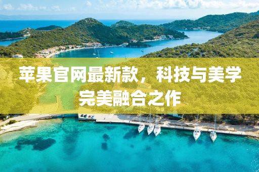 蘋果官網(wǎng)最新款，科技與美學完美融合之作