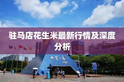 駐馬店花生米最新行情及深度分析