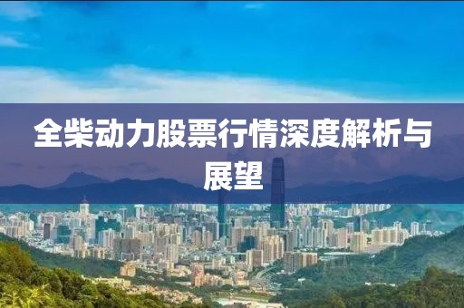 全柴動(dòng)力股票行情深度解析與展望