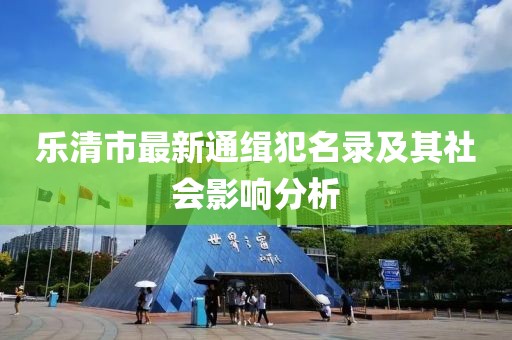 樂清市最新通緝犯名錄及其社會影響分析