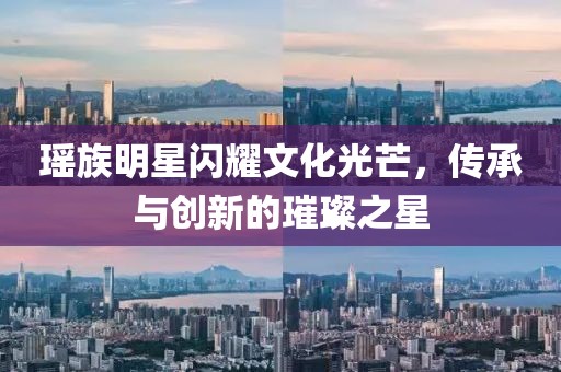 瑤族明星閃耀文化光芒，傳承與創(chuàng)新的璀璨之星