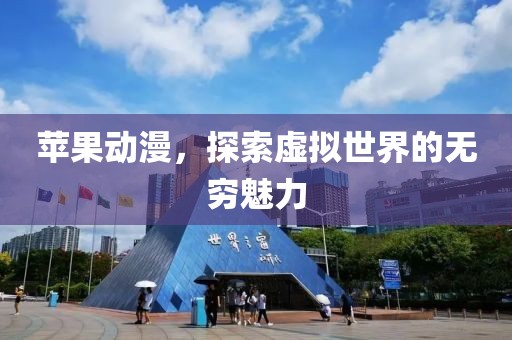 蘋果動(dòng)漫，探索虛擬世界的無(wú)窮魅力