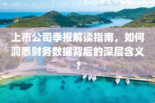 上市公司季報解讀指南，如何洞悉財務數(shù)據(jù)背后的深層含義？