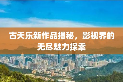 古天樂新作品揭秘，影視界的無盡魅力探索