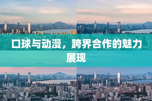 口球與動(dòng)漫，跨界合作的魅力展現(xiàn)