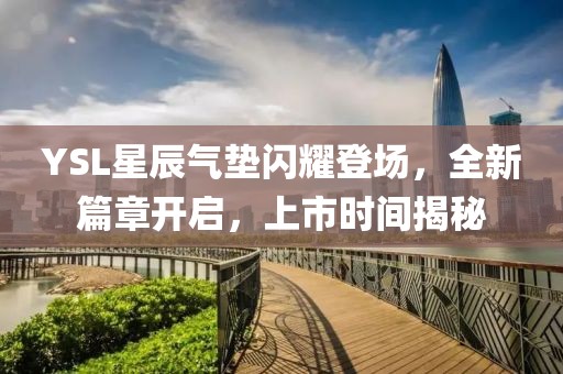 YSL星辰氣墊閃耀登場，全新篇章開啟，上市時間揭秘