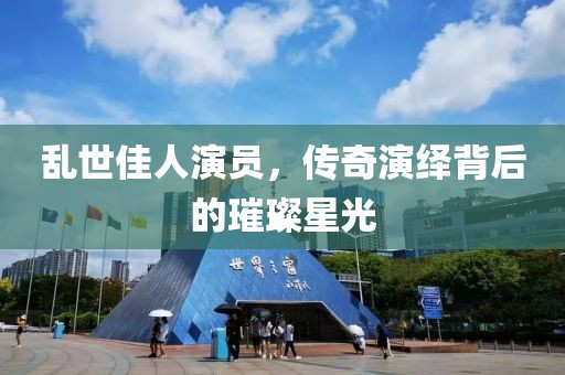 亂世佳人演員，傳奇演繹背后的璀璨星光