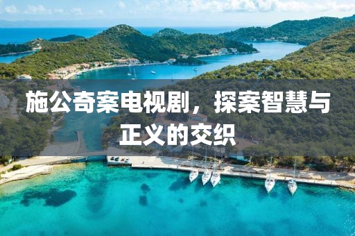 施公奇案電視劇，探案智慧與正義的交織