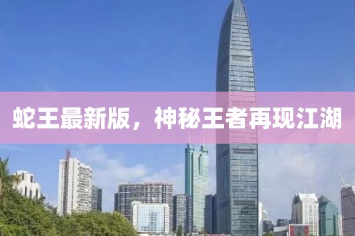 蛇王最新版，神秘王者再現(xiàn)江湖