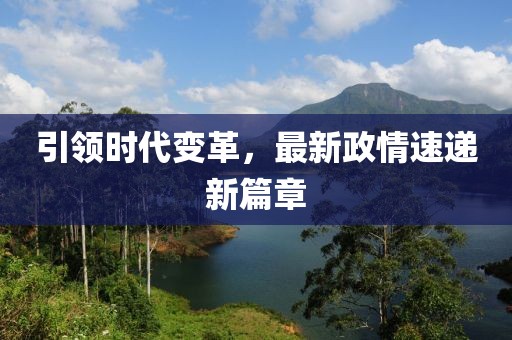 引領(lǐng)時(shí)代變革，最新政情速遞新篇章