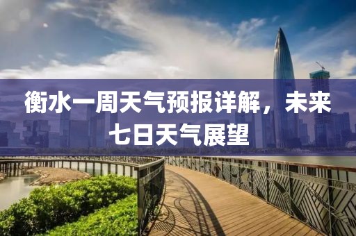 衡水一周天氣預(yù)報(bào)詳解，未來七日天氣展望