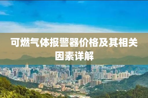 可燃?xì)怏w報(bào)警器價(jià)格及其相關(guān)因素詳解