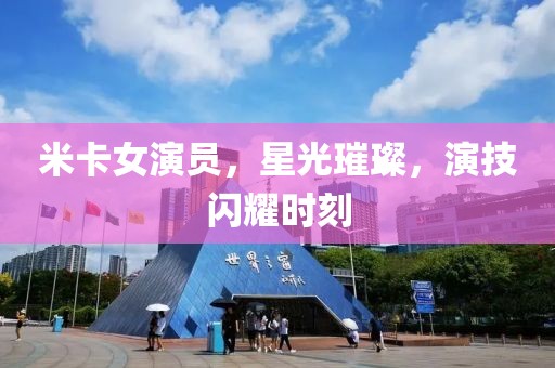 米卡女演員，星光璀璨，演技閃耀時(shí)刻