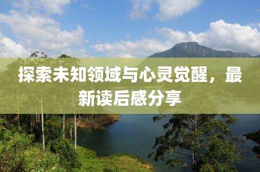 探索未知領(lǐng)域與心靈覺醒，最新讀后感分享