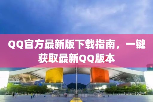 QQ官方最新版下載指南，一鍵獲取最新QQ版本