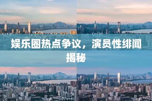 娛樂圈熱點爭議，演員性緋聞揭秘