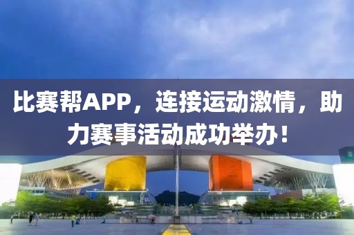 比賽幫APP，連接運動激情，助力賽事活動成功舉辦！
