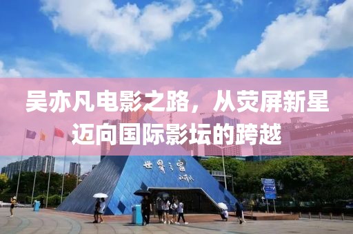 吳亦凡電影之路，從熒屏新星邁向國際影壇的跨越