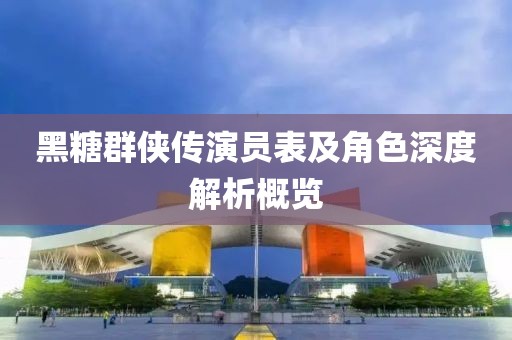 黑糖群俠傳演員表及角色深度解析概覽