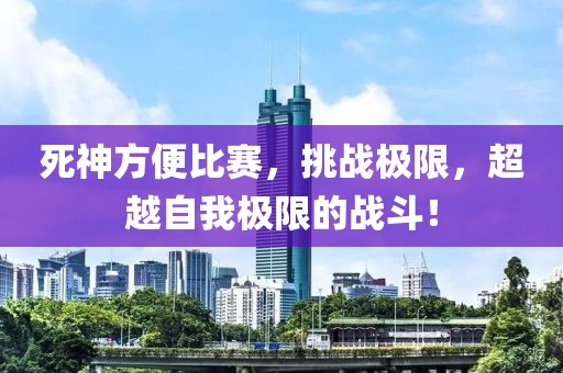死神方便比賽，挑戰(zhàn)極限，超越自我極限的戰(zhàn)斗！