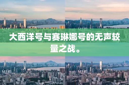 大西洋號與賽琳娜號的無聲較量之戰(zhàn)。