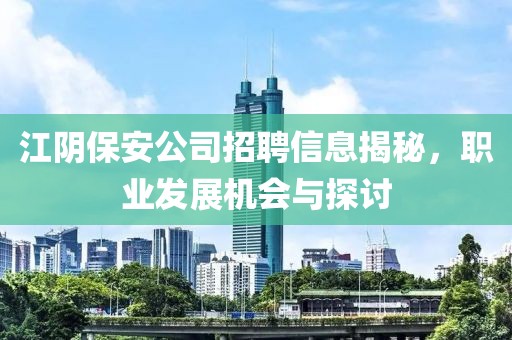 江陰保安公司招聘信息揭秘，職業(yè)發(fā)展機會與探討