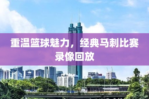 重溫籃球魅力，經(jīng)典馬刺比賽錄像回放