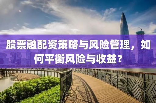 股票融配資策略與風(fēng)險管理，如何平衡風(fēng)險與收益？