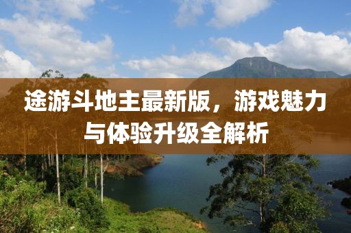 途游斗地主最新版，游戲魅力與體驗升級全解析