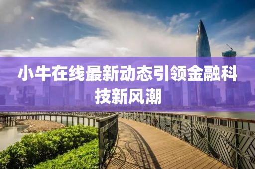小牛在線最新動態(tài)引領(lǐng)金融科技新風(fēng)潮