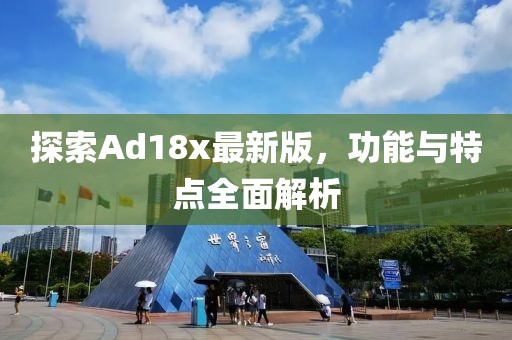 探索Ad18x最新版，功能與特點(diǎn)全面解析