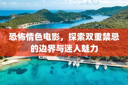 恐怖情色電影，探索雙重禁忌的邊界與迷人魅力