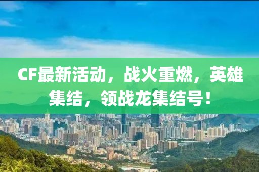 CF最新活動(dòng)，戰(zhàn)火重燃，英雄集結(jié)，領(lǐng)戰(zhàn)龍集結(jié)號(hào)！