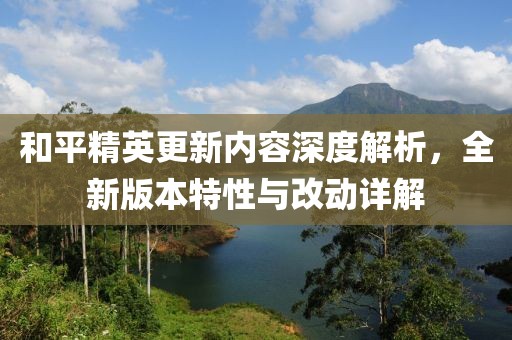 和平精英更新內(nèi)容深度解析，全新版本特性與改動(dòng)詳解