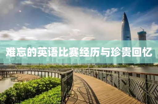 難忘的英語比賽經(jīng)歷與珍貴回憶