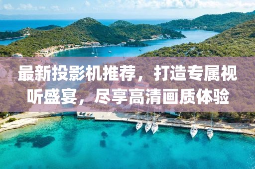 最新投影機(jī)推薦，打造專屬視聽盛宴，盡享高清畫質(zhì)體驗(yàn)