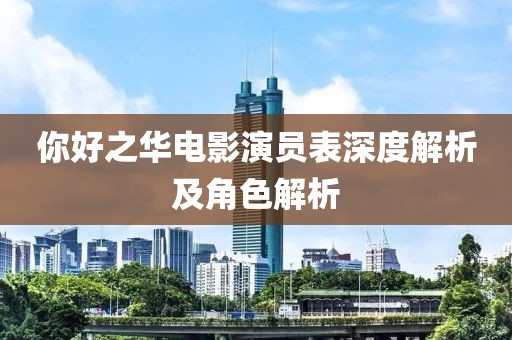 你好之華電影演員表深度解析及角色解析